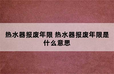 热水器报废年限 热水器报废年限是什么意思